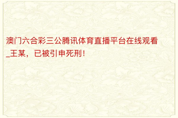 澳门六合彩三公腾讯体育直播平台在线观看_王某，已被引申死刑！