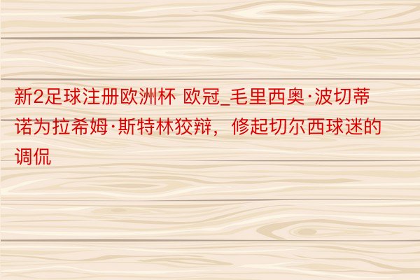 新2足球注册欧洲杯 欧冠_毛里西奥·波切蒂诺为拉希姆·斯特林狡辩，修起切尔西球迷的调侃
