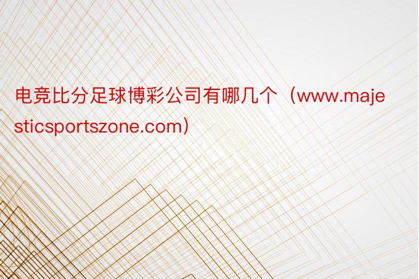 电竞比分足球博彩公司有哪几个（www.majesticsportszone.com）