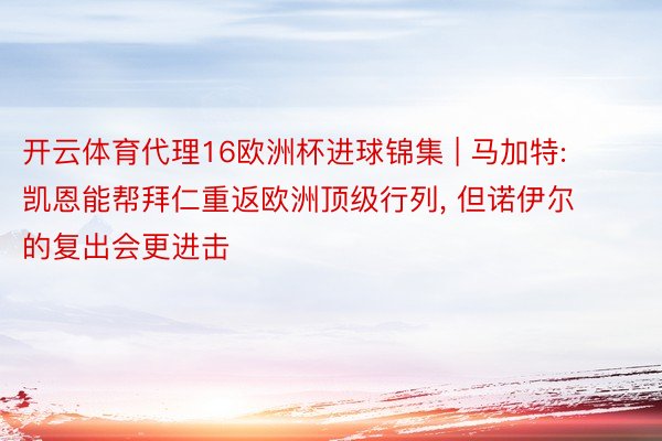 开云体育代理16欧洲杯进球锦集 | 马加特: 凯恩能帮拜仁重返欧洲顶级行列, 但诺伊尔的复出会更进击