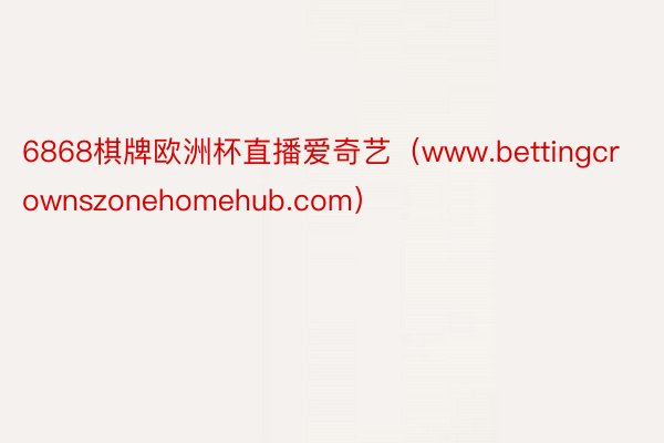 6868棋牌欧洲杯直播爱奇艺（www.bettingcrownszonehomehub.com）