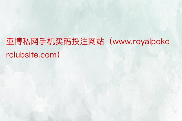 亚博私网手机买码投注网站（www.royalpokerclubsite.com）