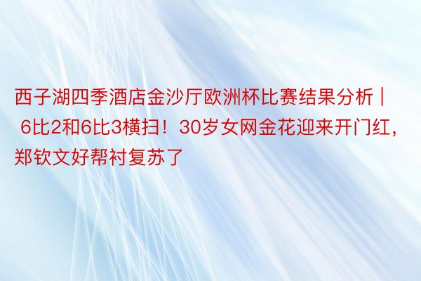 西子湖四季酒店金沙厅欧洲杯比赛结果分析 | 6比2和6比3横扫！30岁女网金花迎来开门红，郑钦文好帮衬复苏了