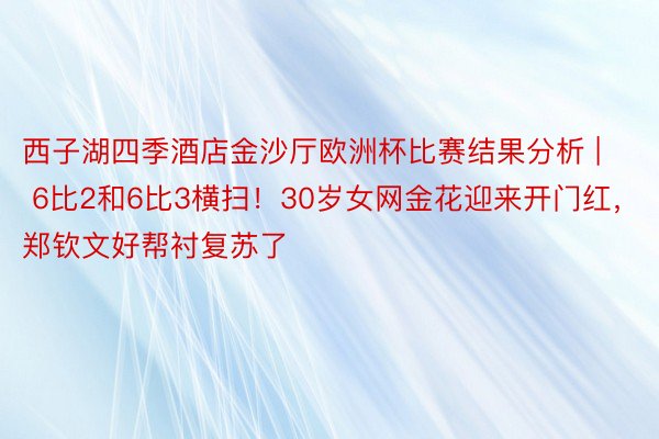 西子湖四季酒店金沙厅欧洲杯比赛结果分析 | 6比2和6比3横扫！30岁女网金花迎来开门红，郑钦文好帮衬复苏了