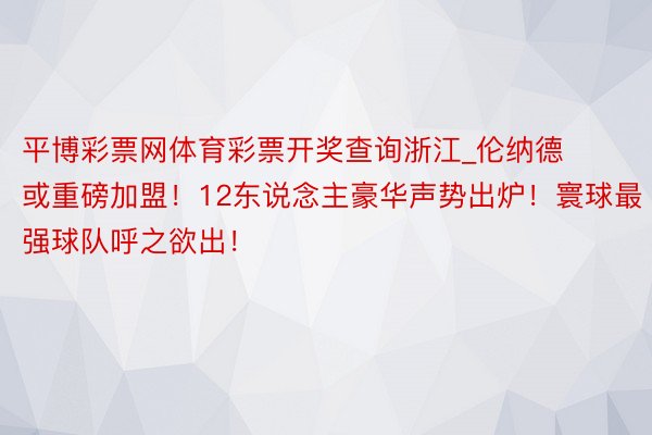 平博彩票网体育彩票开奖查询浙江_伦纳德或重磅加盟！12东说念主豪华声势出炉！寰球最强球队呼之欲出！