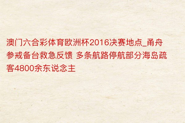 澳门六合彩体育欧洲杯2016决赛地点_甬舟参戒备台救急反馈 多条航路停航部分海岛疏客4800余东说念主