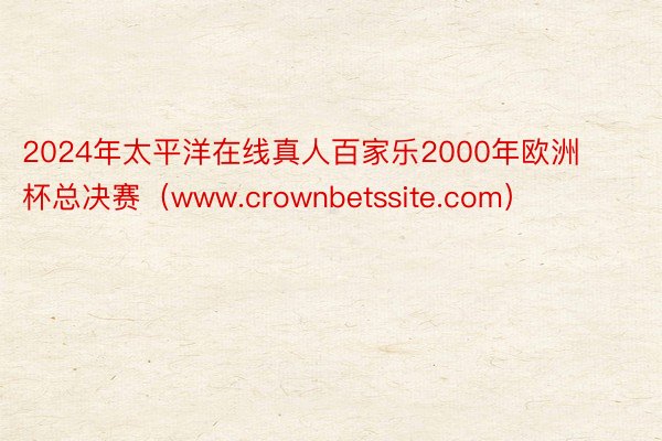 2024年太平洋在线真人百家乐2000年欧洲杯总决赛（www.crownbetssite.com）