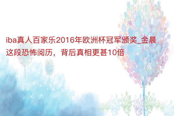 iba真人百家乐2016年欧洲杯冠军颁奖_金晨这段恐怖阅历，背后真相更甚10倍