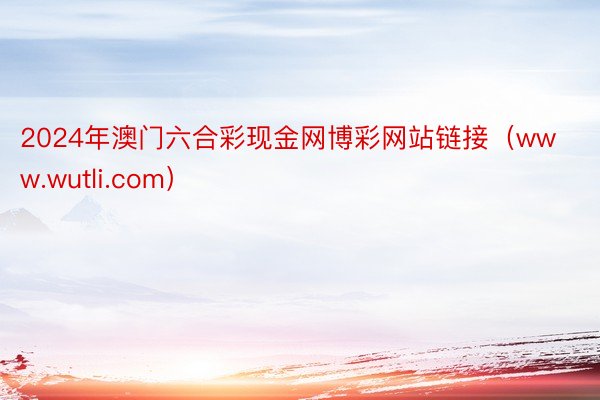 2024年澳门六合彩现金网博彩网站链接（www.wutli.com）