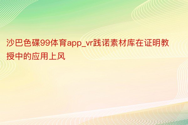 沙巴色碟99体育app_vr践诺素材库在证明教授中的应用上风
