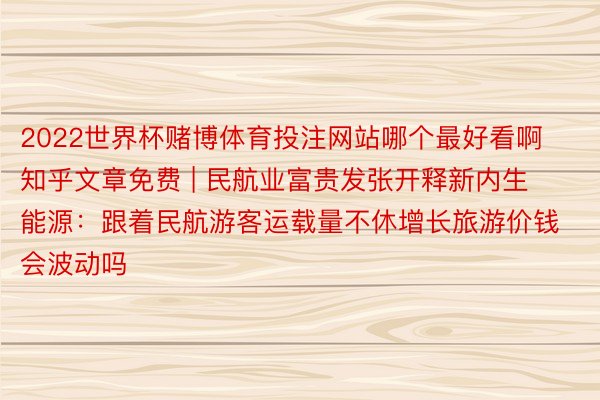 2022世界杯赌博体育投注网站哪个最好看啊知乎文章免费 | 民航业富贵发张开释新内生能源：跟着民航游客运载量不休增长旅游价钱会波动吗