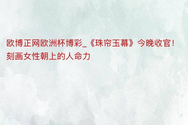 欧博正网欧洲杯博彩_《珠帘玉幕》今晚收官！刻画女性朝上的人命力