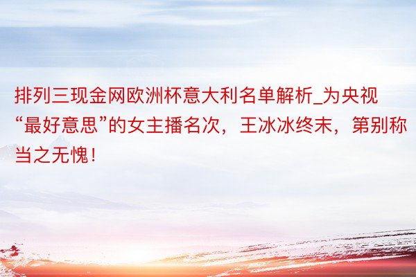 排列三现金网欧洲杯意大利名单解析_为央视“最好意思”的女主播名次，王冰冰终末，第别称当之无愧！