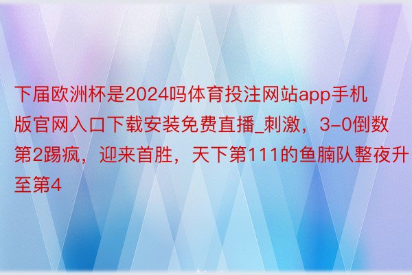 下届欧洲杯是2024吗体育投注网站app手机版官网入口下载安装免费直播_刺激，3-0倒数第2踢疯，迎来首胜，天下第111的鱼腩队整夜升至第4
